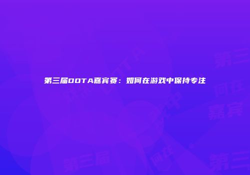 第三届DOTA嘉宾赛：如何在游戏中保持专注