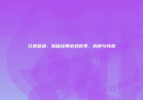 红色警戒：揭秘经典游戏背景、兵种与特色