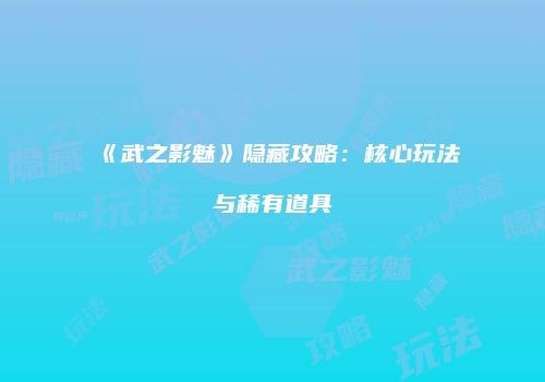 《武之影魅》隐藏攻略：核心玩法与稀有道具