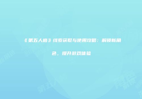《第五人格》线索获取与使用攻略：解锁新角色，提升游戏体验