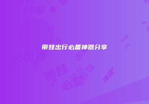 带娃出行必备神器分享