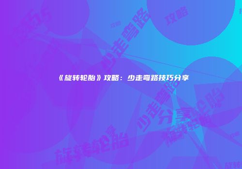 《旋转轮胎》攻略：少走弯路技巧分享