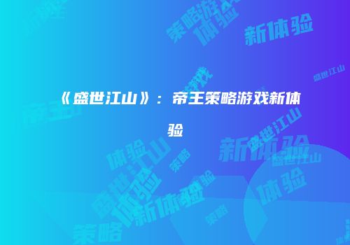《盛世江山》：帝王策略游戏新体验