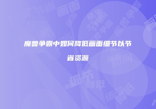 魔兽争霸中如何降低画面细节以节省资源