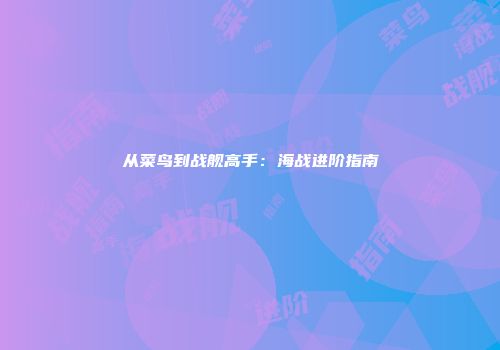 从菜鸟到战舰高手：海战进阶指南