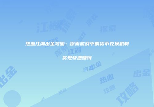 热血江湖出金攻略：探索游戏中的货币兑换机制实现快速赚钱