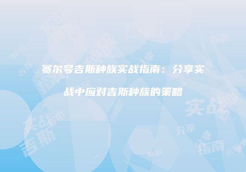 赛尔号吉斯种族实战指南：分享实战中应对吉斯种族的策略