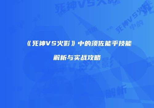 《死神VS火影》中的须佐能乎技能解析与实战攻略