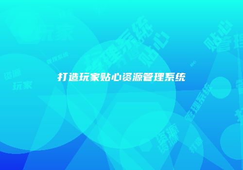 打造玩家贴心资源管理系统