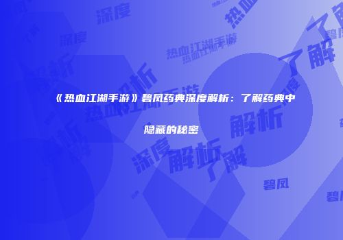 《热血江湖手游》碧凤药典深度解析：了解药典中隐藏的秘密