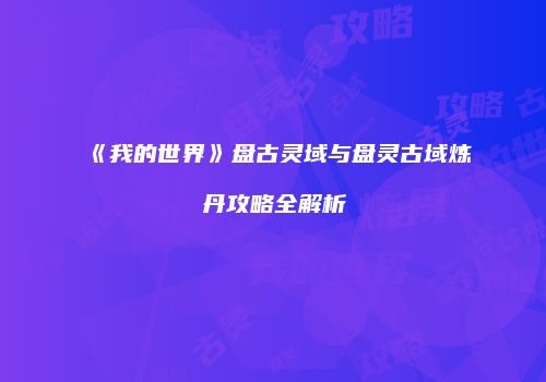 《我的世界》盘古灵域与盘灵古域炼丹攻略全解析