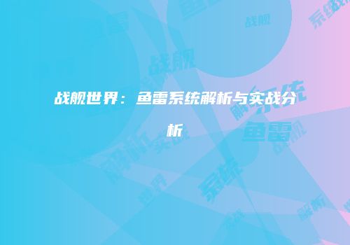 战舰世界：鱼雷系统解析与实战分析