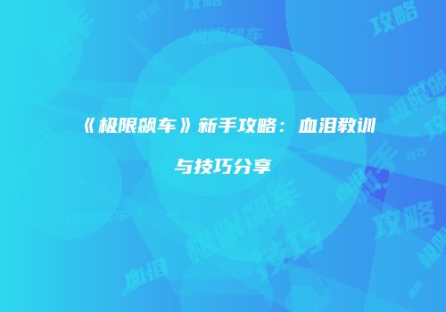 《极限飙车》新手攻略：血泪教训与技巧分享