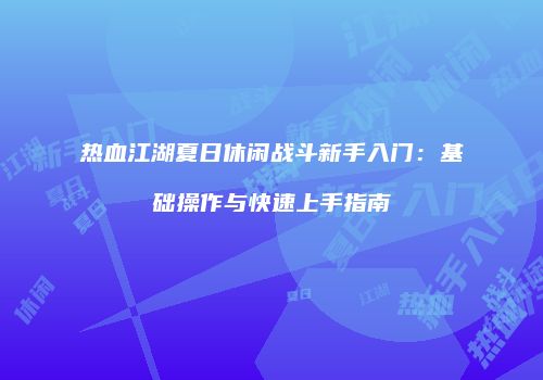 热血江湖夏日休闲战斗新手入门：基础操作与快速上手指南