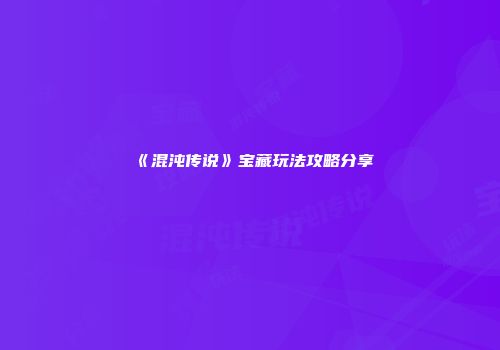 《混沌传说》宝藏玩法攻略分享