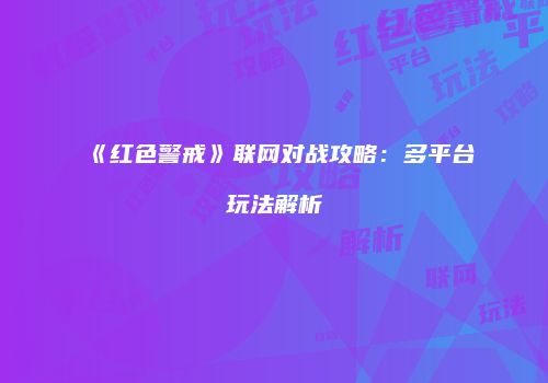 《红色警戒》联网对战攻略：多平台玩法解析