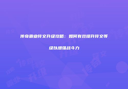 传奇霸业符文升级攻略：如何有效提升符文等级以增强战斗力