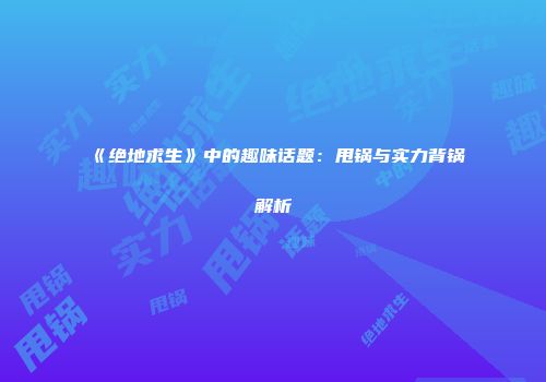 《绝地求生》中的趣味话题：甩锅与实力背锅解析