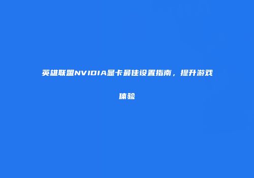 英雄联盟NVIDIA显卡最佳设置指南，提升游戏体验