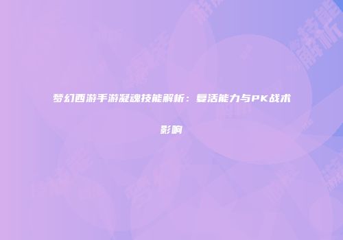梦幻西游手游凝魂技能解析：复活能力与PK战术影响
