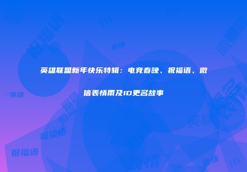 英雄联盟新年快乐特辑：电竞春晚、祝福语、微信表情雨及ID更名故事