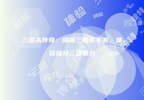 三国杀传奇：横版三国杀手游，体验独特三国魅力