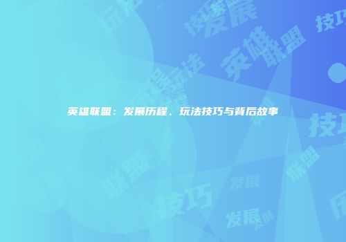英雄联盟：发展历程、玩法技巧与背后故事