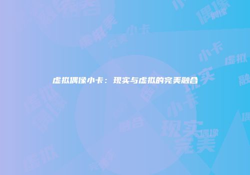 虚拟偶像小卡：现实与虚拟的完美融合