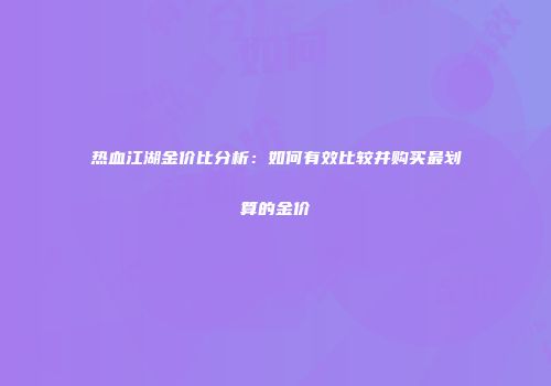 热血江湖金价比分析：如何有效比较并购买最划算的金价