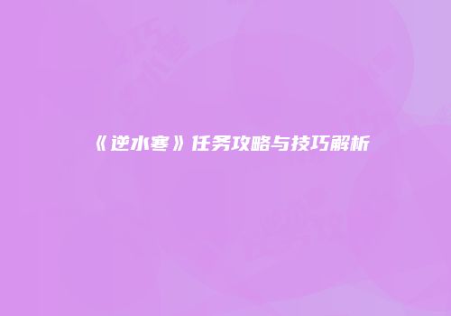 《逆水寒》任务攻略与技巧解析