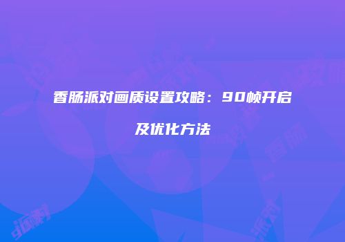 香肠派对画质设置攻略：90帧开启及优化方法