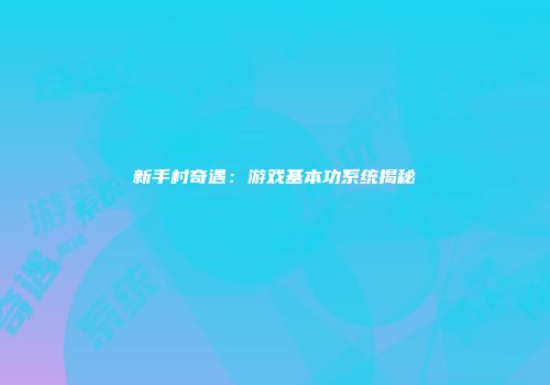 新手村奇遇：游戏基本功系统揭秘