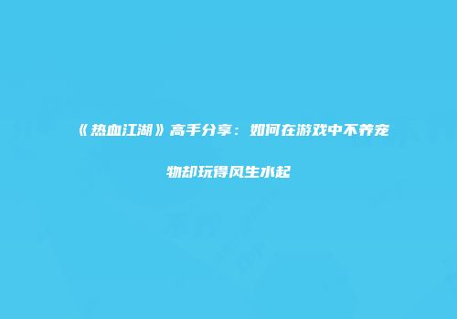 《热血江湖》高手分享：如何在游戏中不养宠物却玩得风生水起