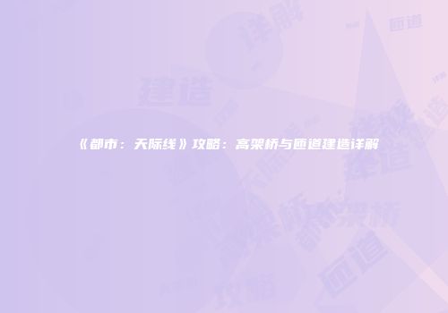《都市：天际线》攻略：高架桥与匝道建造详解