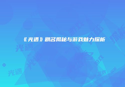 《光遇》剧名揭秘与游戏魅力探析