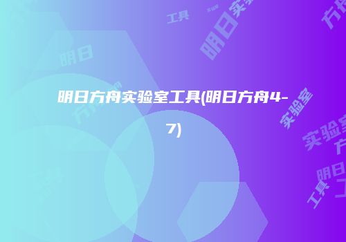 明日方舟实验室工具(明日方舟4-7)