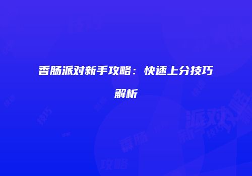 香肠派对新手攻略：快速上分技巧解析