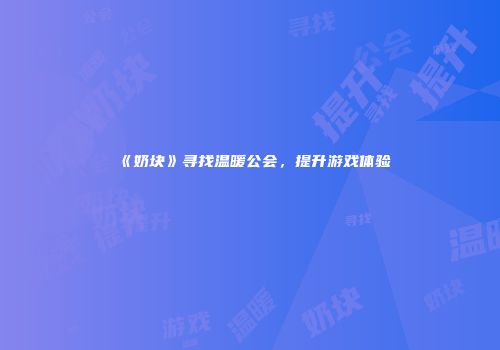 《奶块》寻找温暖公会，提升游戏体验