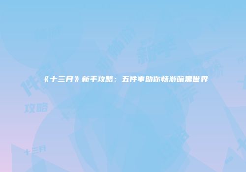 《十三月》新手攻略：五件事助你畅游暗黑世界