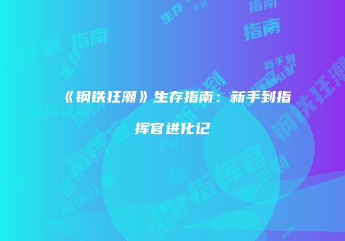 《钢铁狂潮》生存指南：新手到指挥官进化记