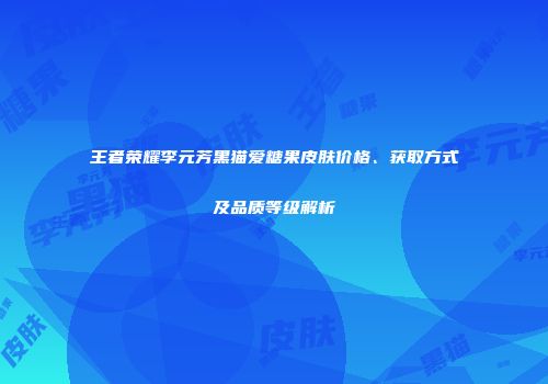 王者荣耀李元芳黑猫爱糖果皮肤价格、获取方式及品质等级解析