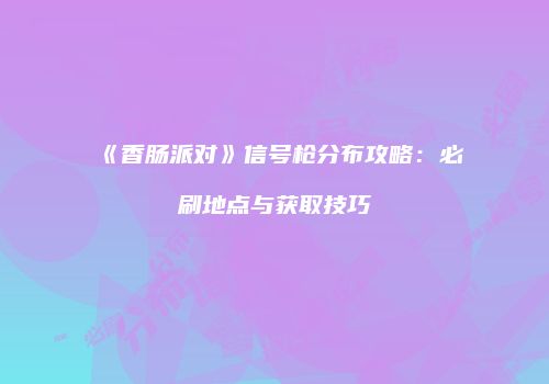《香肠派对》信号枪分布攻略：必刷地点与获取技巧
