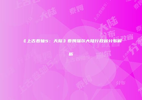 《上古卷轴5：天际》泰姆瑞尔大陆行政省分布解析