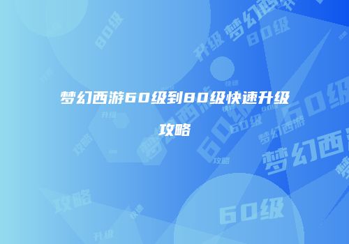 梦幻西游60级到80级快速升级攻略