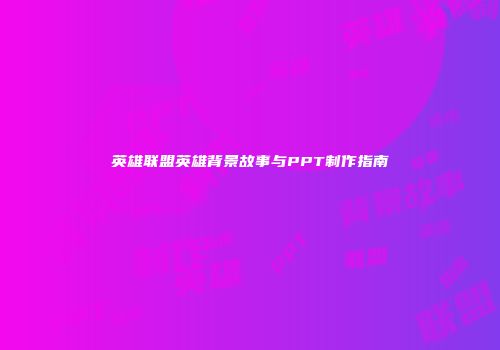 英雄联盟英雄背景故事与PPT制作指南