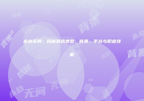 永劫无间：揭秘游戏类型、背景、平台与职业技能