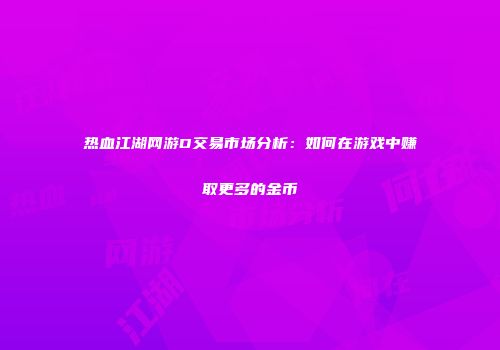 热血江湖网游D交易市场分析：如何在游戏中赚取更多的金币