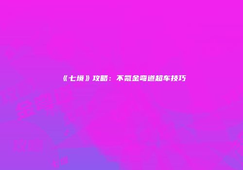 《七境》攻略：不氪金弯道超车技巧