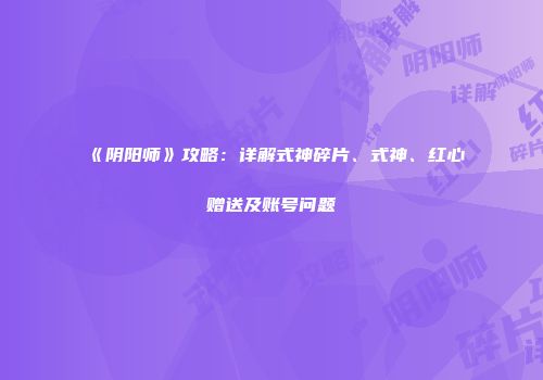 《阴阳师》攻略：详解式神碎片、式神、红心赠送及账号问题