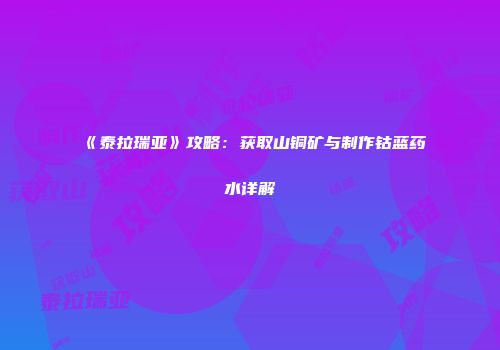 《泰拉瑞亚》攻略：获取山铜矿与制作钴蓝药水详解